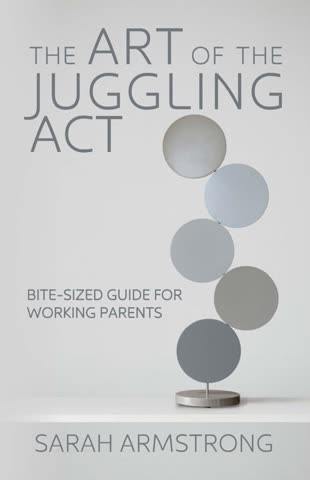 Cover of The Art of the Juggling Act, Bite-sized guide for working parents