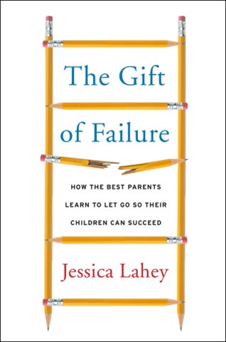 Cover of The Gift of Failure: How the Best Parents Learn to Let Go So Their Children Can Succeed by Jessica Lahey