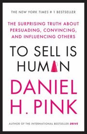 Cover of To Sell Is Human: The Surprising Truth About Persuading, Convincing, and Influencing Others by Daniel H. Pink