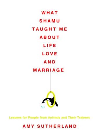 Cover of What Shamu Taught Me About Life, Love, and Marriage: Lessons for People from Animals and Their Trainers
