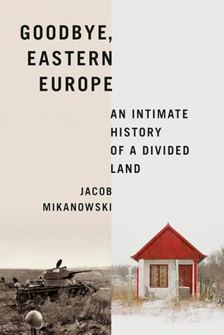 Cover of Goodbye Eastern Europe: An Intimate History of a Divided Land by Jacob Mikanowski