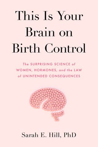 Cover of This Is Your Brain on Birth Control: The Surprising Science of Women, Hormones, and the Law of Unintended Consequences by Sarah Hill