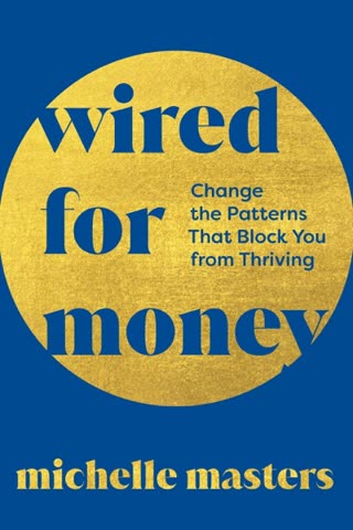 Cover of Wired for Money: Change the Patterns That Block You from Thriving