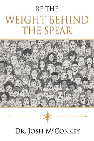 Cover of Be the Weight Behind the Spear: The Heart of a Leader, Inspiring Resilient Leadership by Dr. Josh McConkey