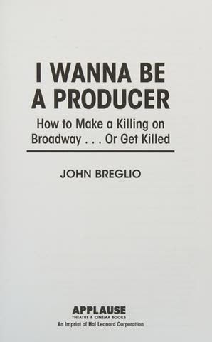 Cover of I Wanna Be a Producer: How to Make a Killing on Broadway... Or Get Killed by John Breglio by John Breglio